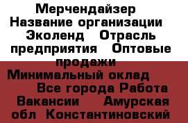 Мерчендайзер › Название организации ­ Эколенд › Отрасль предприятия ­ Оптовые продажи › Минимальный оклад ­ 18 000 - Все города Работа » Вакансии   . Амурская обл.,Константиновский р-н